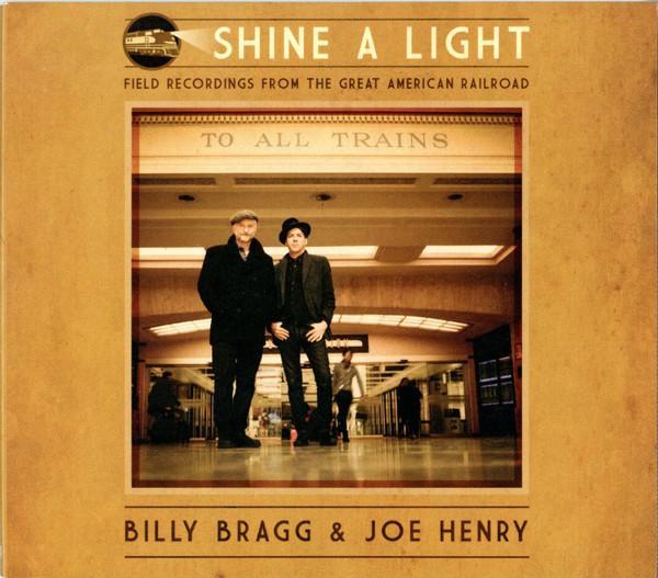 Billy Bragg, Joe Henry - Shine A Light: Field Recordings From The Great American Railroad