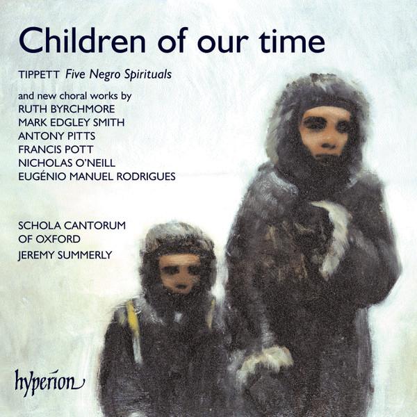 Sir Michael Tippett, Ruth Byrchmore, Mark Edgley Smith, Antony Pitts, Francis Pott, Nicholas O'Neill, Eugenio Manuel Rodrigues, Schola Cantorum of Oxford, Jeremy Summerly - Children Of Our Time