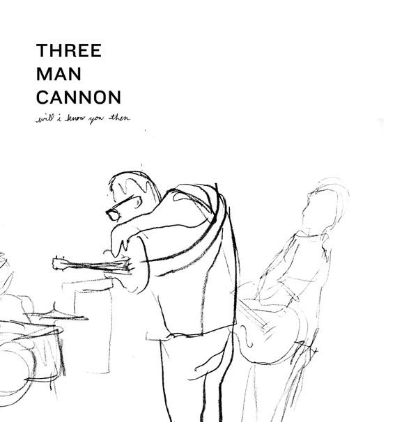 Three Man Cannon - Will I Know You Then